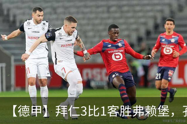 【德甲】拜仁3比1客胜弗赖堡，孔帕尼病情稳定