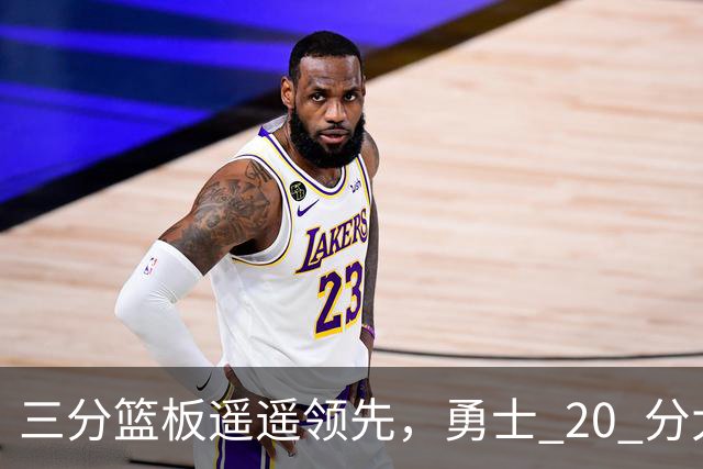 三分篮板遥遥领先，勇士 20 分大胜不意外，掘金防守形同虚设