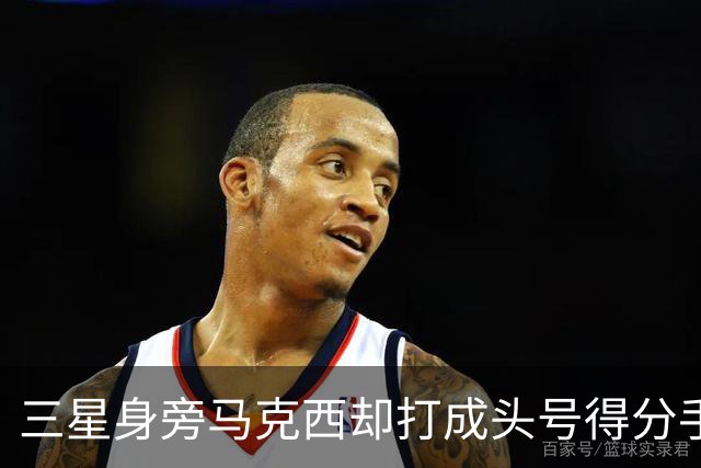 三星身旁马克西却打成头号得分手 招募老詹+主动牺牲推动费城争冠