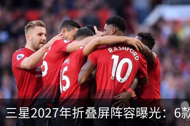 三星2027年折叠屏阵容曝光：6款新机，Fold系列新增Pro版本