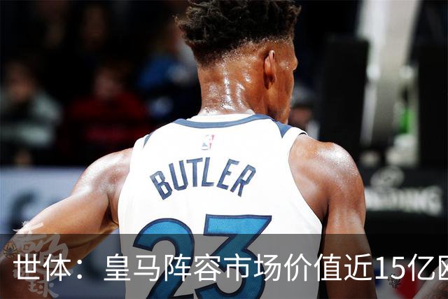 世体：皇马阵容市场价值近15亿欧，巴萨更依赖青训造血