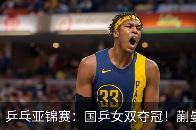 乒乓亚锦赛：国乒女双夺冠！蒯曼/王艺迪决赛3-1逆转张本美和/早田希娜