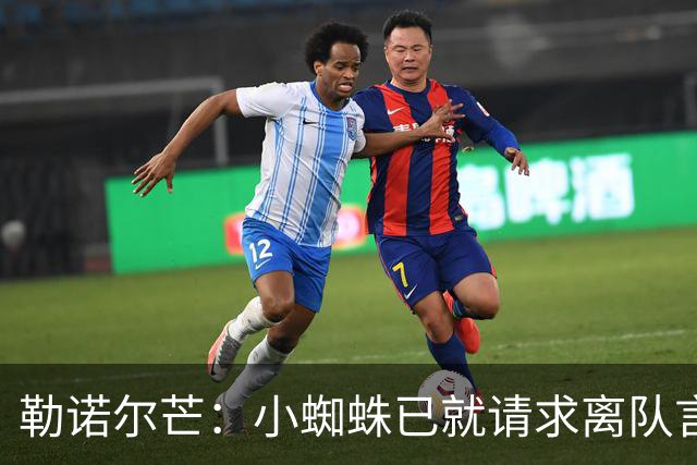 勒诺尔芒：小蜘蛛已就请求离队言论向球迷道歉，足以说明为人