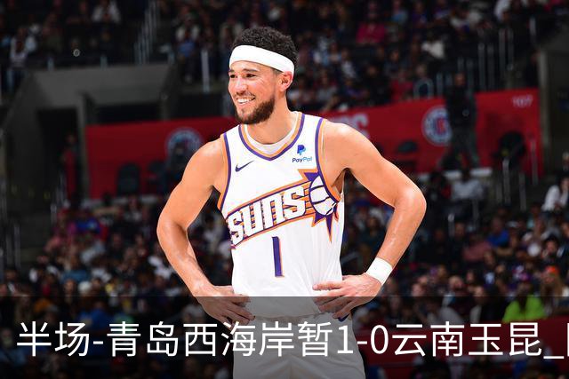 半场-青岛西海岸暂1-0云南玉昆 阿齐兹破门 内尔松卢斯进球被吹