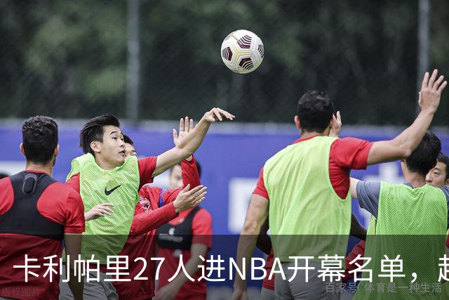 卡利帕里27人进NBA开幕名单，超肯塔基全队26人