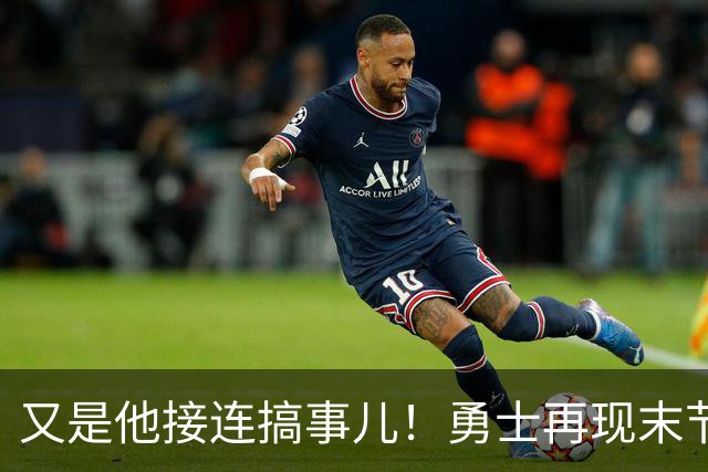 又是他接连搞事儿！勇士再现末节崩盘式溃败，球迷却已见怪不怪了