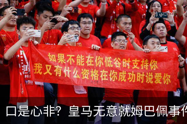 口是心非？皇马无意就姆巴佩事件发布声明，但因中国赞助被迫表态