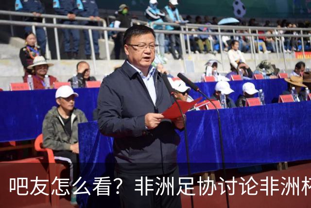 吧友怎么看？非洲足协讨论非洲杯是否改为4年制 大多仍希望2年1届