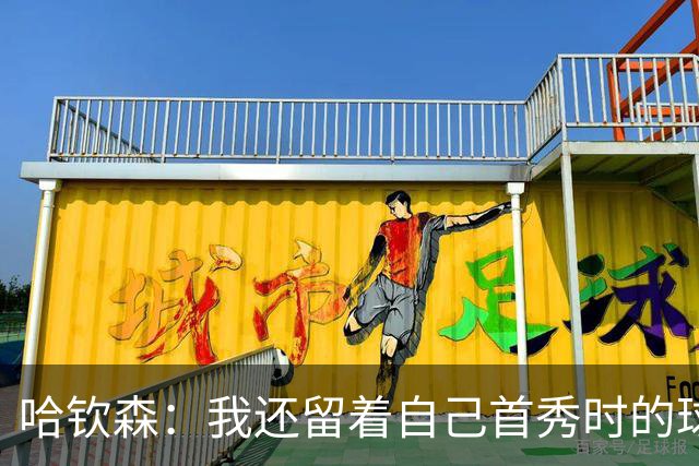 哈钦森：我还留着自己首秀时的球衣 凯恩或姆巴佩会赢得金球奖