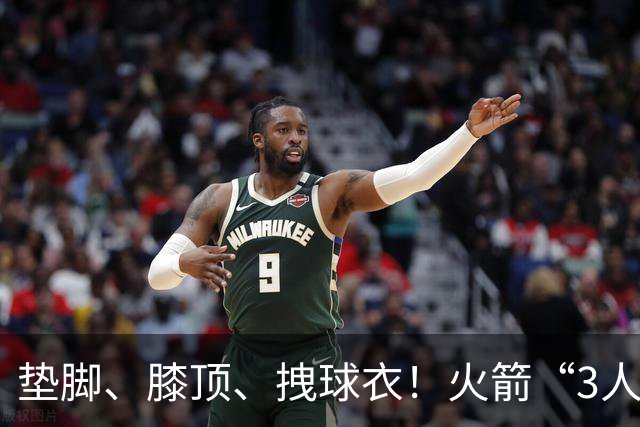 垫脚、膝顶、拽球衣！火箭“3人”均险受伤，他真是顶级恶汉