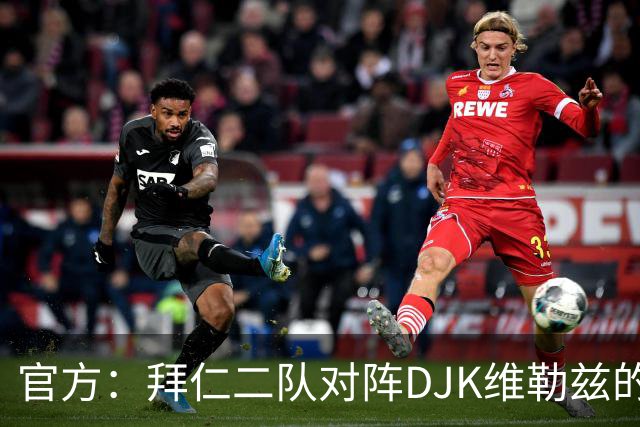 官方：拜仁二队对阵DJK维勒兹的主场比赛临时取消，补赛日期待定