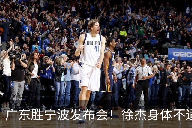 广东胜宁波发布会！徐杰身体不适缺席，胡明轩强调磨合找最佳状态