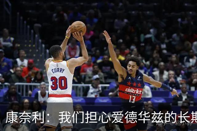 康奈利：我们担心爱德华兹的长期健康状况 不过他天生积极乐观