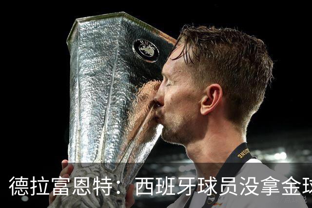 德拉富恩特：西班牙球员没拿金球奖让我难过，历史亏欠我们