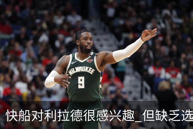 快船对利拉德很感兴趣 但缺乏选秀权+年轻球员