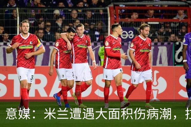 意媒：米兰遭遇大面积伤病潮，拉比奥、迭戈·莫雷拉和希拉缺阵