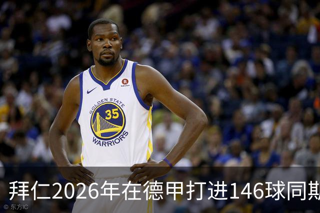 拜仁2026年在德甲打进146球同期最多，巴萨128球列五大联赛次席