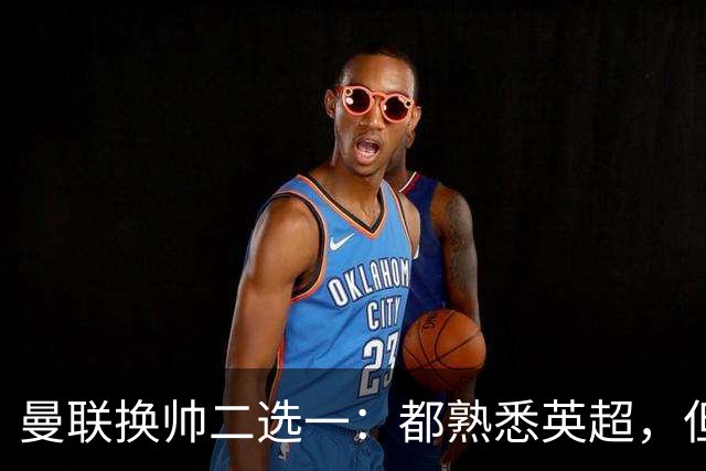 曼联换帅二选一：都熟悉英超，但埃迪·豪因成本优势成首选