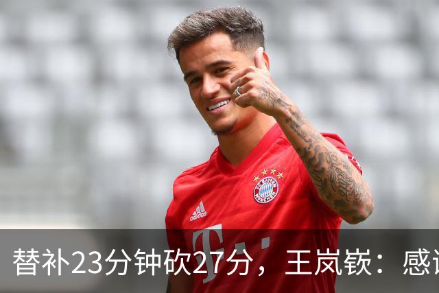 替补23分钟砍27分，王岚嵚：感谢主教练的信任