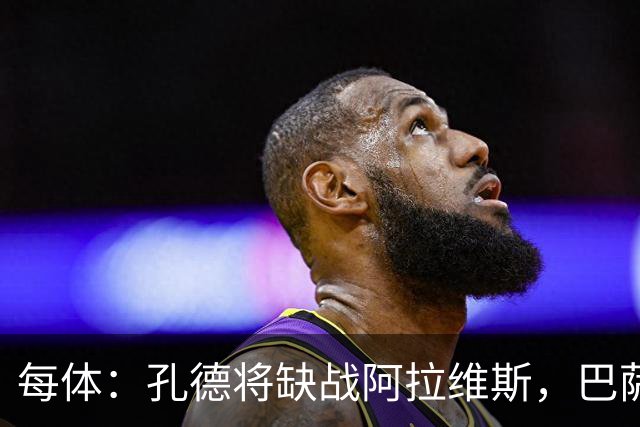 每体：孔德将缺战阿拉维斯，巴萨一线队现在只剩下4个天然后卫