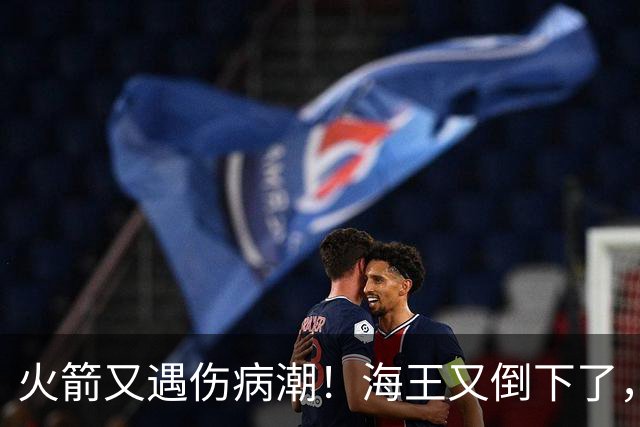 火箭又遇伤病潮！海王又倒下了，乌度卡将重用2人，内线拉响警报