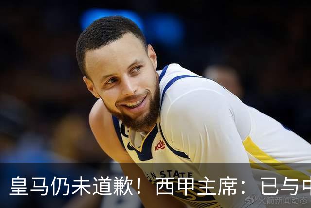 皇马仍未道歉！西甲主席：已与中国驻西班牙大使会面 希望继续合作
