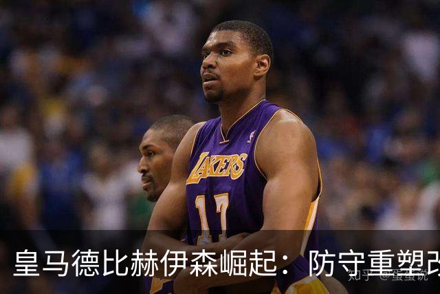 皇马德比赫伊森崛起：防守重塑改写中卫格局