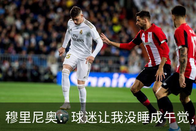 穆里尼奥：球迷让我没睡成午觉，但我想给他们一个拥抱