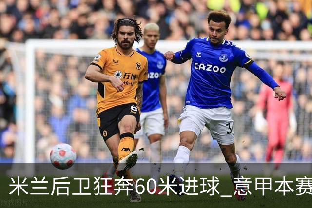 米兰后卫狂奔60米进球 意甲本赛季最佳进球之一