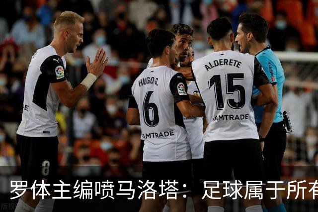罗体主编喷马洛塔：足球属于所有人，意大利足球不能你说了算