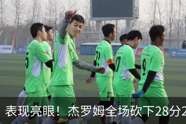 表现亮眼！杰罗姆全场砍下28分2篮板5助攻1抢断