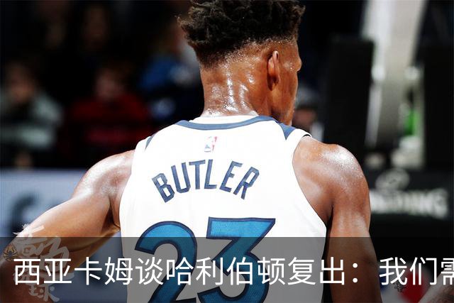 西亚卡姆谈哈利伯顿复出：我们需要他的领袖气质