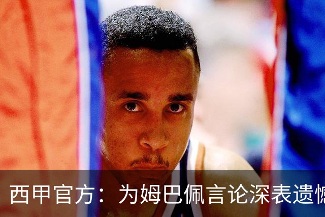 西甲官方：为姆巴佩言论深表遗憾，代表西甲向中国人民致歉