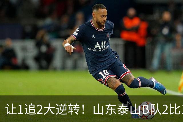 让1追2大逆转！山东泰山B队2比1险胜江西，闫恒烨补射追平+补时绝杀，绝杀功臣染红留遗憾，球队并列榜首掌握冲甲主动权