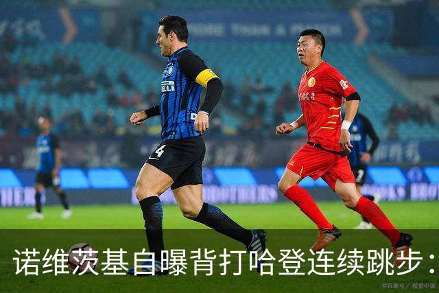 诺维茨基自曝背打哈登连续跳步：那绝对是一次走步