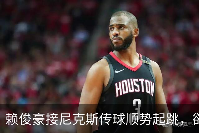 赖俊豪接尼克斯传球顺势起跳，欲隔扣陈国豪造成犯规