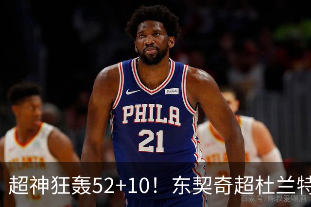 超神狂轰52+10！东契奇超杜兰特刷爆历史纪录 统治比赛征服客场