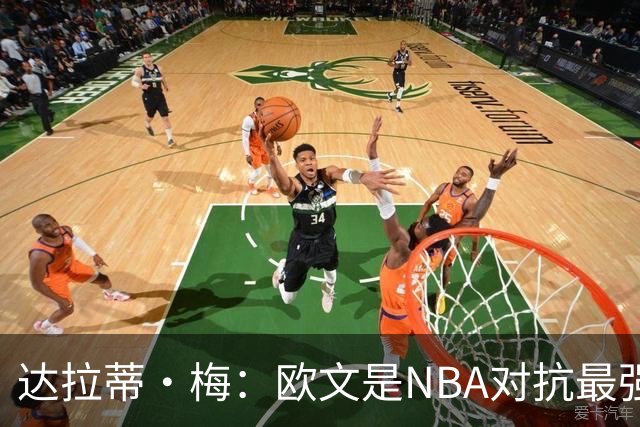 达拉蒂·梅：欧文是NBA对抗最强硬的球员之一