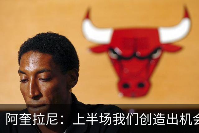 阿奎拉尼：上半场我们创造出机会本该进球，我很尊重法布雷加斯