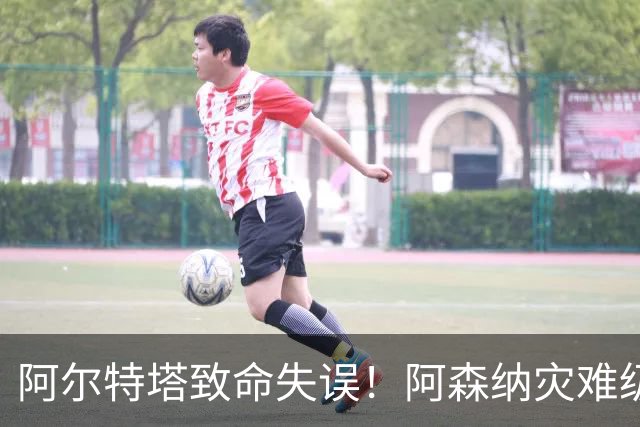 阿尔特塔致命失误！阿森纳灾难级水货被力保！枪手必须尽快换掉他