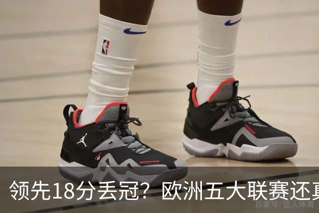 领先18分丢冠？欧洲五大联赛还真没有过！中国球迷或将见证历史了