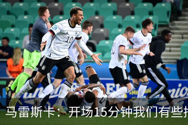 马雷斯卡：开场15分钟我们有些挣扎，因为对手没按预期来踢