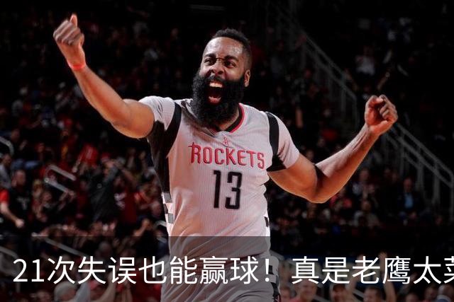 21次失误也能赢球！真是老鹰太菜了吗？火箭是凭什么做到的？