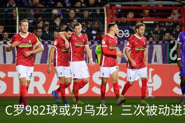 C罗982球或为乌龙！三次被动进球，FIFA三大争议决定