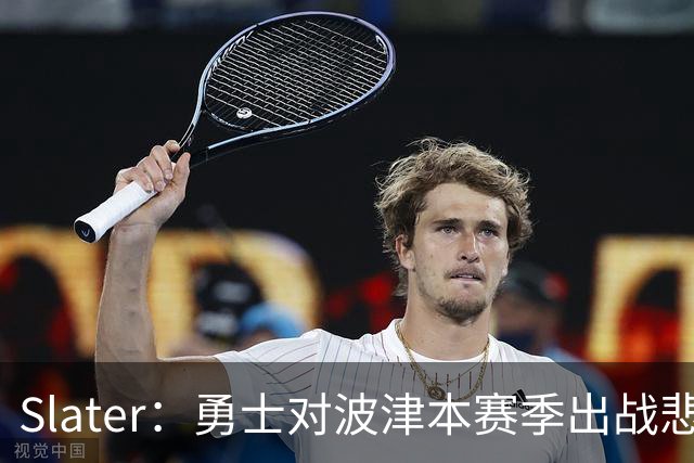 Slater：勇士对波津本赛季出战悲观，正探索交易但保持耐心